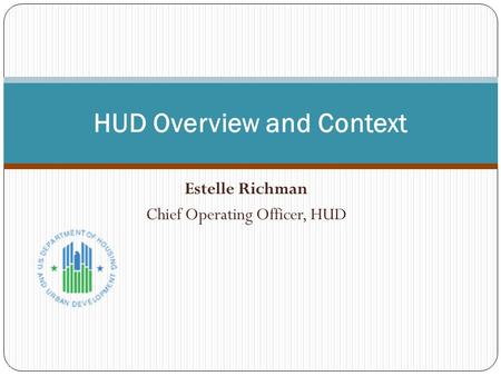 Estelle Richman Chief Operating Officer, HUD HUD Overview and Context.