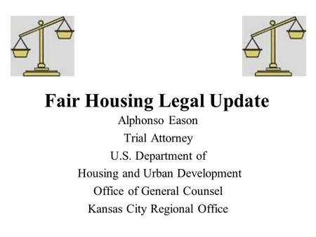 Fair Housing Legal Update Alphonso Eason Trial Attorney U.S. Department of Housing and Urban Development Office of General Counsel Kansas City Regional.