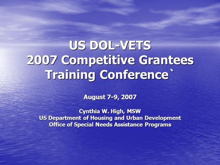 US DOL-VETS 2007 Competitive Grantees Training Conference` August 7-9, 2007 Cynthia W. High, MSW US Department of Housing and Urban Development Office.