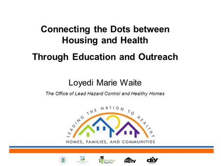 Connecting the Dots between Housing and Health Through Education and Outreach Loyedi Marie Waite The Office of Lead Hazard Control and Healthy Homes.