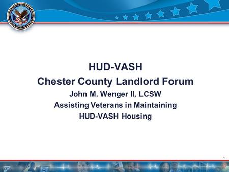 1 HUD-VASH Chester County Landlord Forum John M. Wenger II, LCSW Assisting Veterans in Maintaining HUD-VASH Housing.
