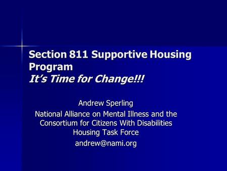 Section 811 Supportive Housing Program It’s Time for Change!!! Andrew Sperling National Alliance on Mental Illness and the Consortium for Citizens With.