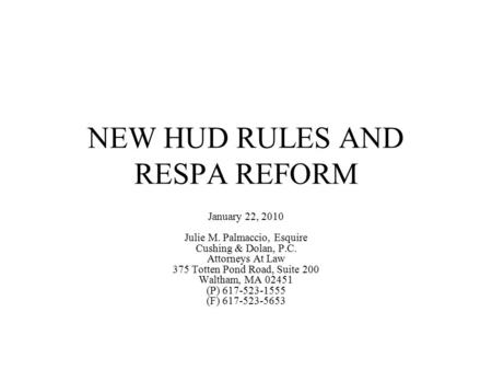 NEW HUD RULES AND RESPA REFORM January 22, 2010 Julie M. Palmaccio, Esquire Cushing & Dolan, P.C. Attorneys At Law 375 Totten Pond Road, Suite 200 Waltham,
