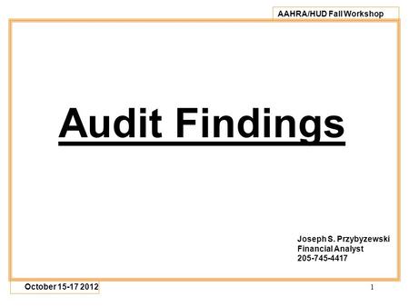 1 AAHRA/HUD Fall Workshop October 15-17 2012 Audit Findings Joseph S. Przybyzewski Financial Analyst 205-745-4417.