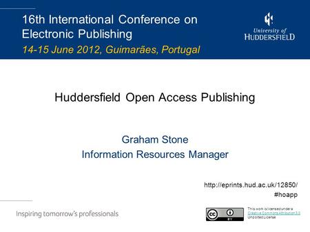 Huddersfield Open Access Publishing Graham Stone Information Resources Manager 16th International Conference on Electronic Publishing 14-15 June 2012,