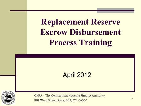 1 Replacement Reserve Escrow Disbursement Process Training April 2012 CHFA – The Connecticut Housing Finance Authority 999 West Street, Rocky Hill, CT.