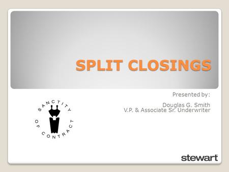 SPLIT CLOSINGS Presented by: Douglas G. Smith V.P. & Associate Sr. Underwriter.