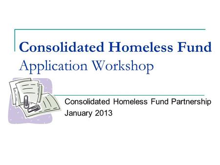 Consolidated Homeless Fund Application Workshop Consolidated Homeless Fund Partnership January 2013.