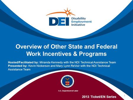 Overview of Other State and Federal Work Incentives & Programs 2013 Ticket/EN Series Hosted/Facilitated by: Miranda Kennedy with the NDI Technical Assistance.