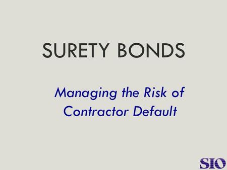 SURETY BONDS Managing the Risk of Contractor Default.