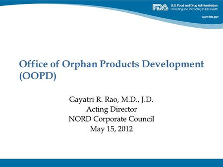 Office of Orphan Products Development (OOPD) Gayatri R. Rao, M.D., J.D. Acting Director NORD Corporate Council May 15, 2012.