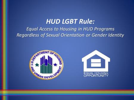 Equal Access to Housing in HUD Programs Regardless of Sexual Orientation or Gender Identity HUD LGBT Rule: Equal Access to Housing in HUD Programs Regardless.