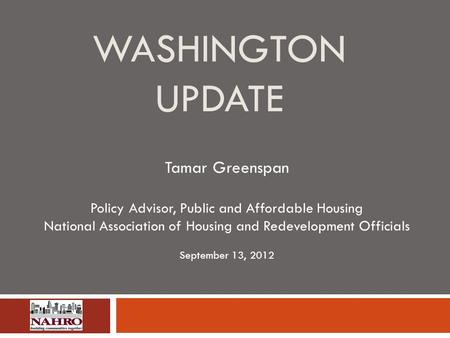 WASHINGTON UPDATE Tamar Greenspan Policy Advisor, Public and Affordable Housing National Association of Housing and Redevelopment Officials September 13,
