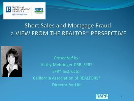 Presented by: Kathy Mehringer CRB, SFR® SFR® Instructor California Association of REALTORS® Director for Life 1.