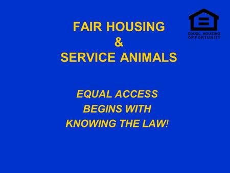 FAIR HOUSING & SERVICE ANIMALS EQUAL ACCESS BEGINS WITH KNOWING THE LAW!