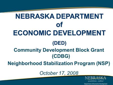 Community Development Block Grant (CDBG) Neighborhood Stabilization Program (NSP) October 17, 2008 www.neded.org NEBRASKA DEPARTMENT of ECONOMIC DEVELOPMENT.