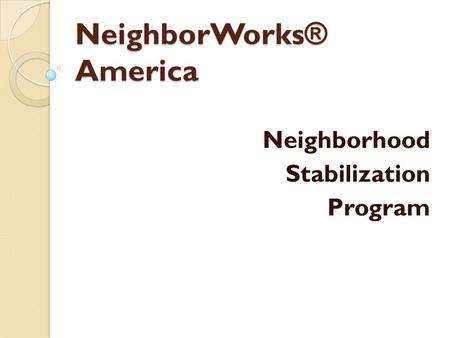 NeighborWorks ® America Neighborhood Stabilization Program.