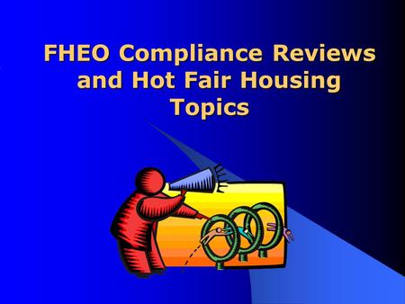 FHEO Compliance Reviews and Hot Fair Housing Topics.