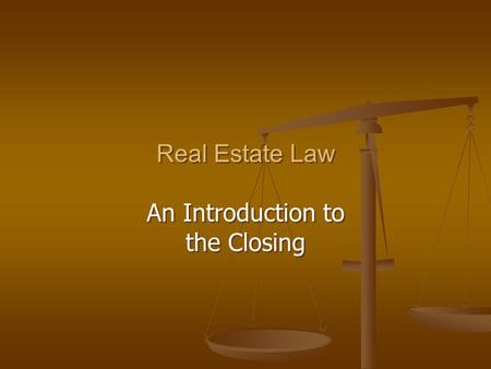 Real Estate Law An Introduction to the Closing Real Estate Law An Introduction to the Closing.
