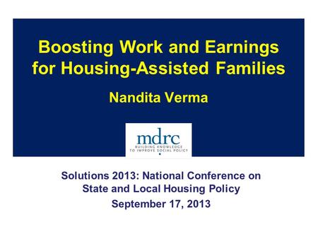 Boosting Work and Earnings for Housing-Assisted Families Nandita Verma Solutions 2013: National Conference on State and Local Housing Policy September.