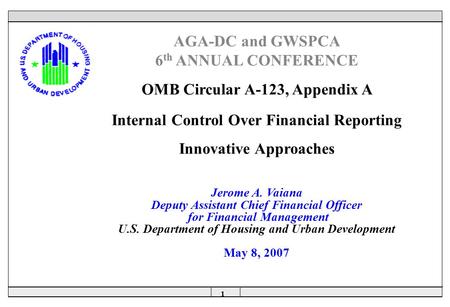 1  AGA-DC and GWSPCA 6 th ANNUAL CONFERENCE OMB Circular A-123, Appendix A Internal Control Over Financial Reporting Innovative Approaches Jerome A. Vaiana.