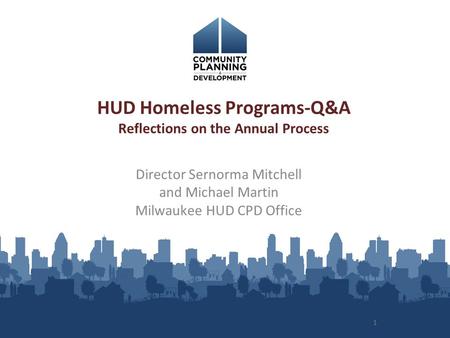 1 HUD Homeless Programs-Q&A Reflections on the Annual Process Director Sernorma Mitchell and Michael Martin Milwaukee HUD CPD Office.