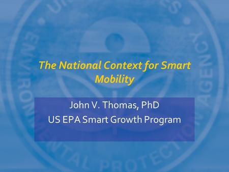 The National Context for Smart Mobility John V. Thomas, PhD US EPA Smart Growth Program.