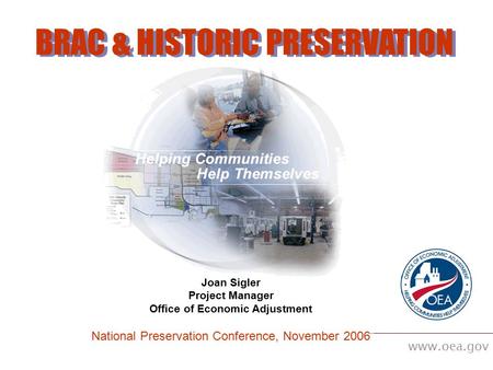 Www.oea.gov BRAC & HISTORIC PRESERVATION Joan Sigler Project Manager Office of Economic Adjustment National Preservation Conference, November 2006.