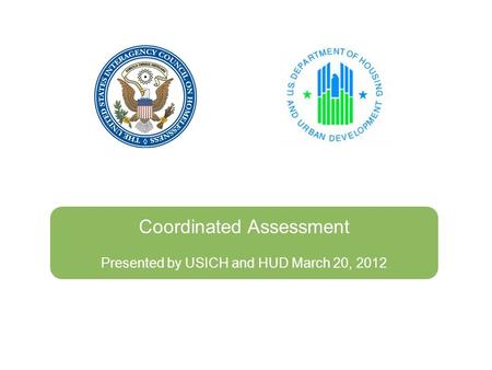Coordinated Assessment Presented by USICH and HUD March 20, 2012.