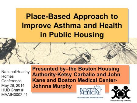 Place-Based Approach to Improve Asthma and Health in Public Housing Presented by–the Boston Housing Authority-Ketsy Carballo and John Kane and Boston Medical.