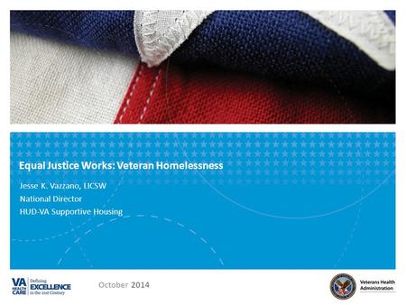 Equal Justice Works: Veteran Homelessness Jesse K. Vazzano, LICSW National Director HUD-VA Supportive Housing October 2014.