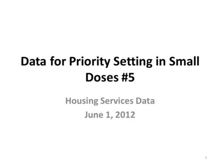 11 Data for Priority Setting in Small Doses #5 Housing Services Data June 1, 2012.