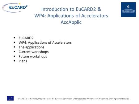 Introduction to EuCARD2 & WP4: Applications of Accelerators AccApplic  EuCARD2  WP4: Applications of Accelerators  The applications  Current workshops.