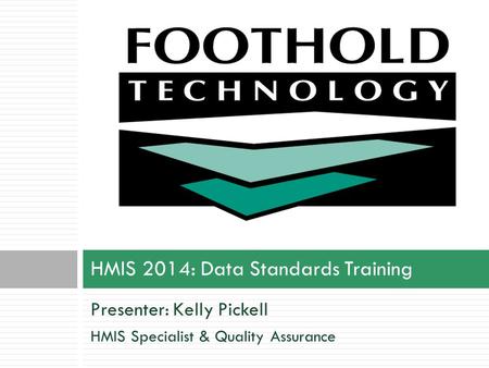 Presenter: Kelly Pickell HMIS Specialist & Quality Assurance HMIS 2014: Data Standards Training.