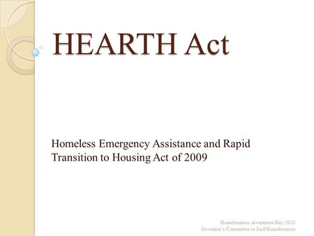 HEARTH Act Homeless Emergency Assistance and Rapid Transition to Housing Act of 2009 Homelessness Awareness Day 2010 Governor’s Committee to End Homelessness.