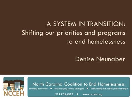 A SYSTEM IN TRANSITION: Shifting our priorities and programs to end homelessness Denise Neunaber North Carolina Coalition to End Homelessness securing.