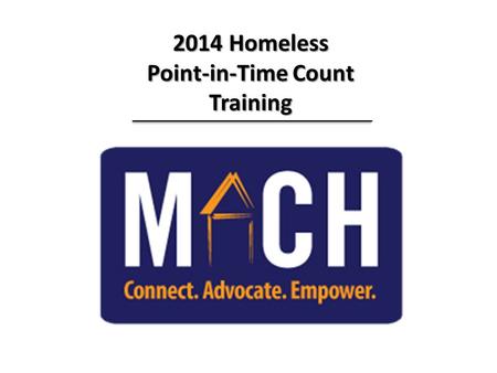 2014 Homeless Point-in-Time Count Training. Everyone Counts Everyone Counts Training Agenda Training Agenda  Welcome & Introductions  Purpose of Count.