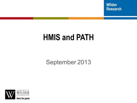 Wilder Research HMIS and PATH September 2013.  General overview and program set-up  Data entry/data collection  Reporting  We will have time for questions.