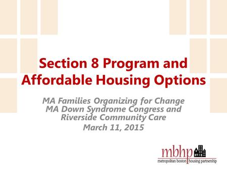 Section 8 Program and Affordable Housing Options MA Families Organizing for Change MA Down Syndrome Congress and Riverside Community Care March 11, 2015.