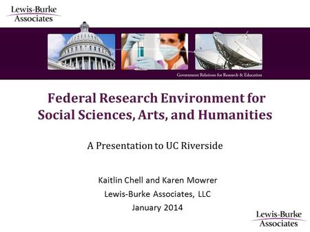 Federal Research Environment for Social Sciences, Arts, and Humanities A Presentation to UC Riverside Kaitlin Chell and Karen Mowrer Lewis-Burke Associates,