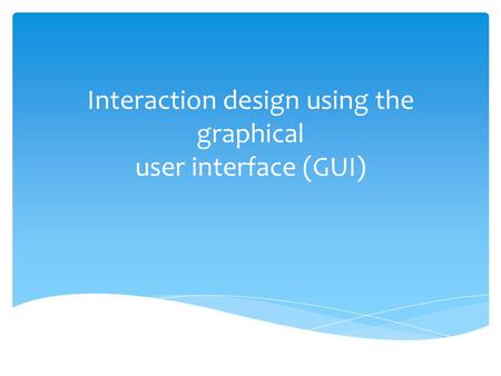 Interaction design using the graphical user interface (GUI)