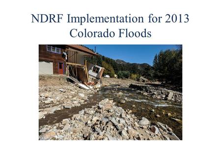 NDRF Implementation for 2013 Colorado Floods. 2 What does the National Disaster Recovery Framework (NDRF) do? Promotes the establishment of post-disaster.