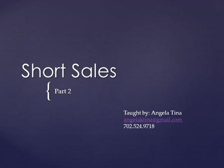 { Short Sales Part 2 Taught by: Angela Tina 702.524.9718.