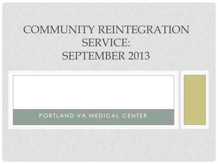 PORTLAND VA MEDICAL CENTER COMMUNITY REINTEGRATION SERVICE: SEPTEMBER 2013.