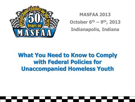 MASFAA 2013 October 6 th – 9 th, 2013 Indianapolis, Indiana What You Need to Know to Comply with Federal Policies for Unaccompanied Homeless Youth.