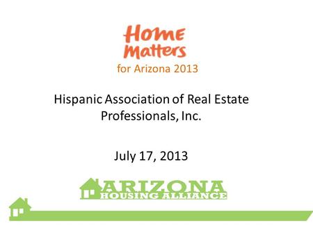 For Arizona 2013 Hispanic Association of Real Estate Professionals, Inc. July 17, 2013.