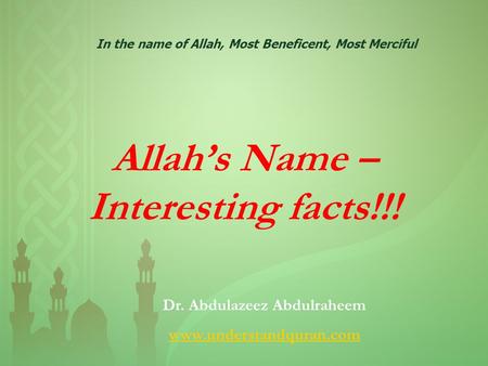 Allah’s Name – Interesting facts!!! In the name of Allah, Most Beneficent, Most Merciful Dr. Abdulazeez Abdulraheem www.understandquran.com.