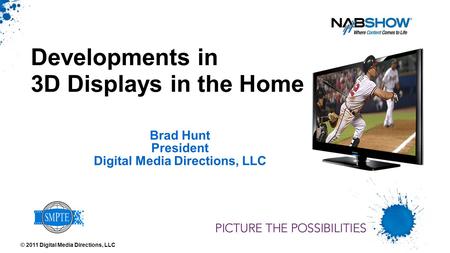 Brad Hunt President Digital Media Directions, LLC Developments in 3D Displays in the Home © 2011 Digital Media Directions, LLC.