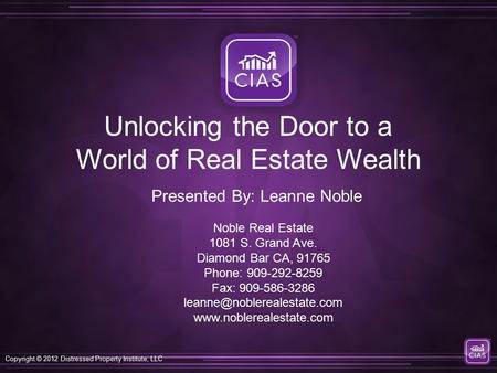 Copyright © 2012 Distressed Property Institute, LLC Unlocking the Door to a World of Real Estate Wealth Noble Real Estate 1081 S. Grand Ave. Diamond Bar.