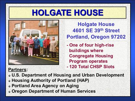 HOLGATE HOUSE Holgate House 4601 SE 39 th Street Portland, Oregon 97202 Partners: U.S. Department of Housing and Urban Development Housing Authority of.